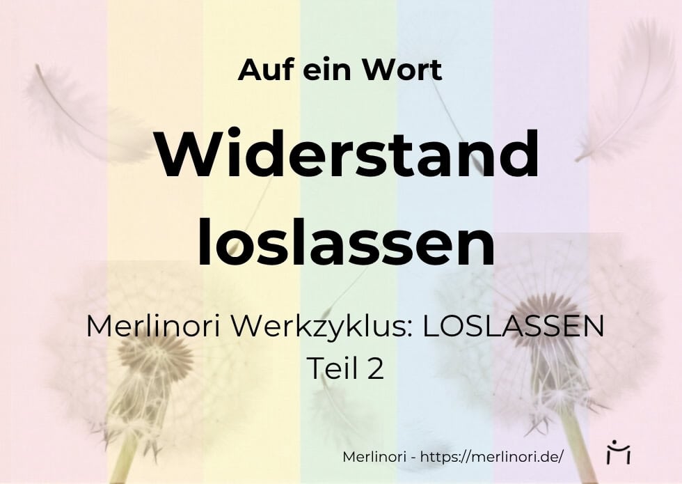 Widerstand loslassen – Werkzyklus LOSLASSEN von Merlinori - Teil 2