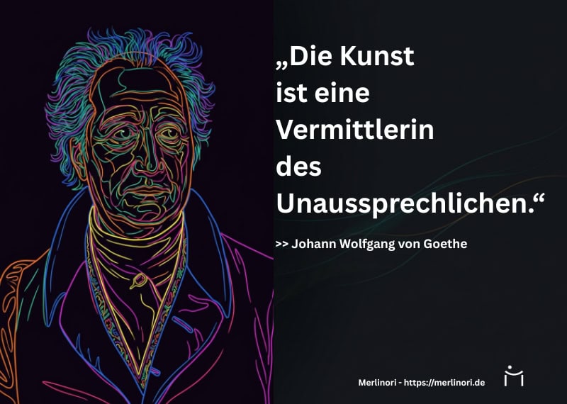 Die Kunst ist eine Vermittlerin des Unaussprechlichen – Johann Wolfgang von Goethe